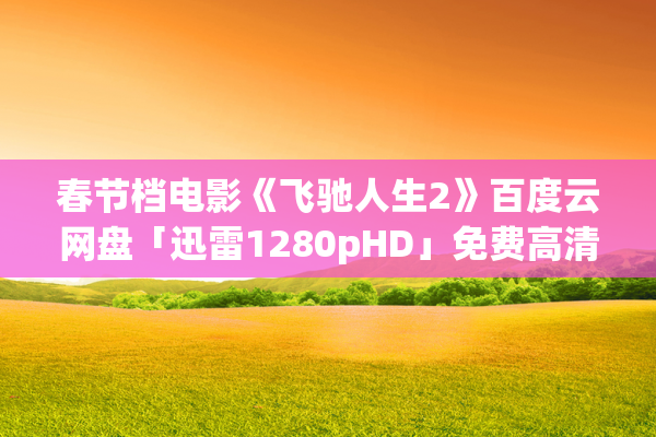 春节档电影《飞驰人生2》百度云网盘「迅雷1280pHD」免费高清在线观看资源下载