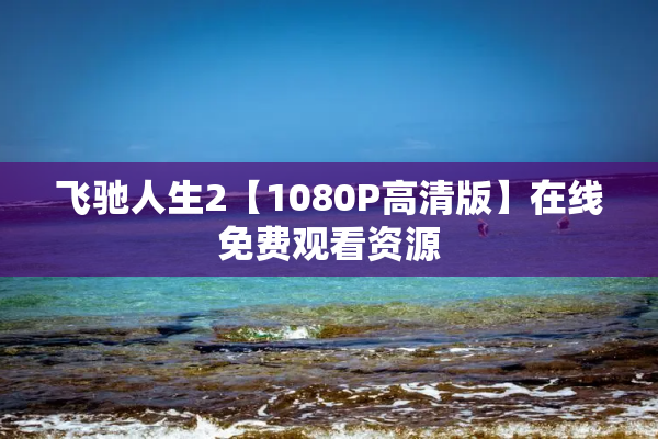 飞驰人生2【1080P高清版】在线免费观看资源