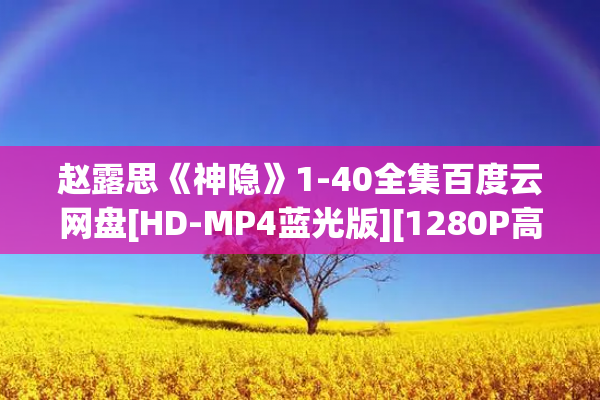 赵露思《神隐》1-40全集百度云网盘[HD-MP4蓝光版][1280P高清]迅雷下载资源