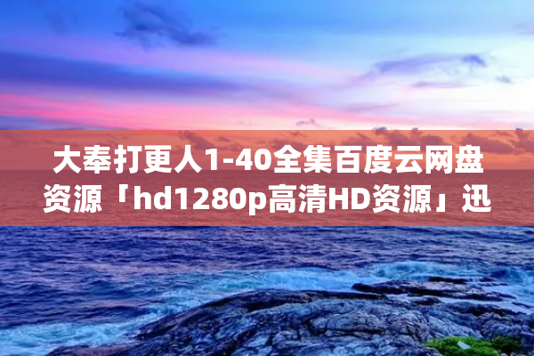 大奉打更人1-40全集百度云网盘资源「hd1280p高清HD资源」迅雷下载完整版